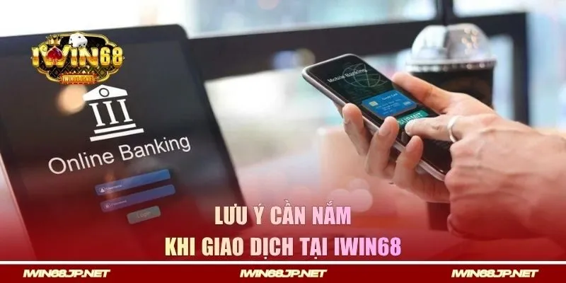 Lưu ý cần nắm khi thực hiện giao dịch tại IWIN68