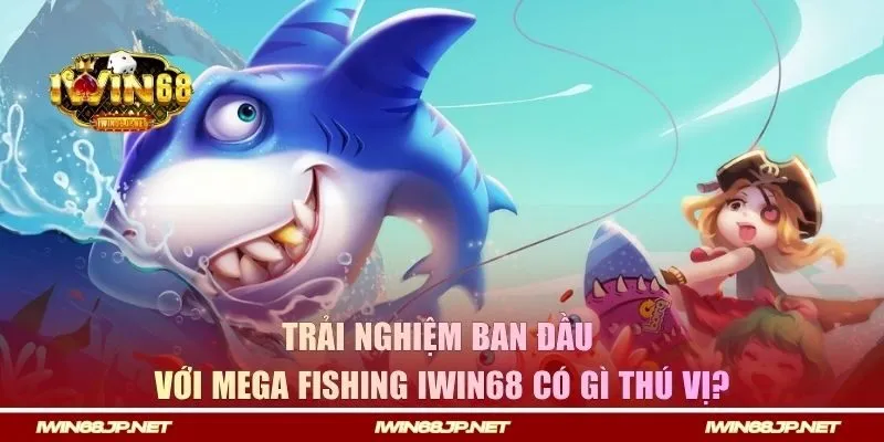 Trải nghiệm bắn cá tại IWIN68 có gì thú vị?